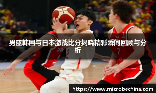 非凡国际男篮韩国与日本激战比分揭晓精彩瞬间回顾与分析
